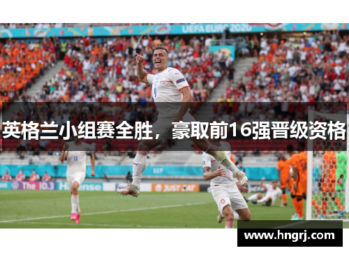 英格兰小组赛全胜，豪取前16强晋级资格