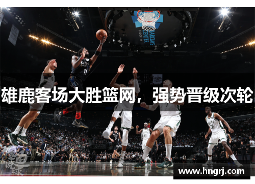 雄鹿客场大胜篮网，强势晋级次轮