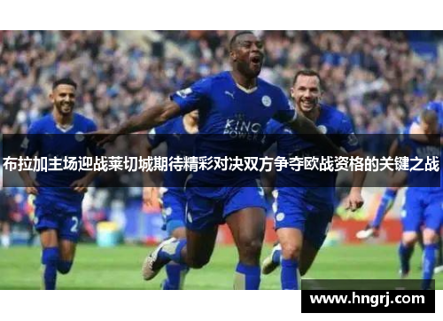 布拉加主场迎战莱切城期待精彩对决双方争夺欧战资格的关键之战