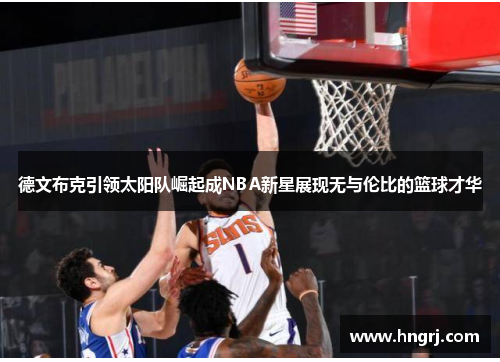 德文布克引领太阳队崛起成NBA新星展现无与伦比的篮球才华