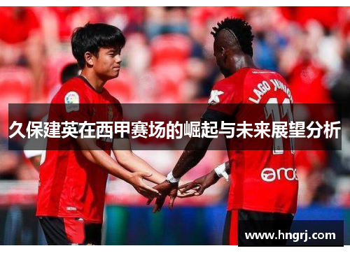 久保建英在西甲赛场的崛起与未来展望分析