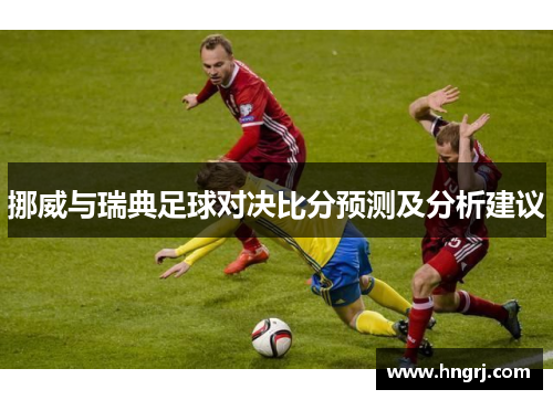 挪威与瑞典足球对决比分预测及分析建议