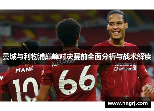 曼城与利物浦巅峰对决赛前全面分析与战术解读