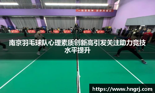 南京羽毛球队心理素质创新高引发关注助力竞技水平提升